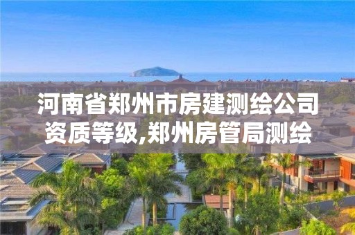 河南省郑州市房建测绘公司资质等级,郑州房管局测绘。