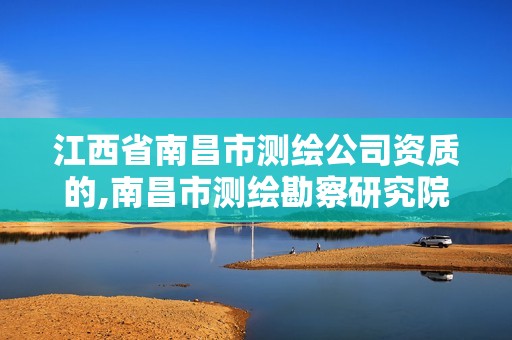 江西省南昌市测绘公司资质的,南昌市测绘勘察研究院有限公司