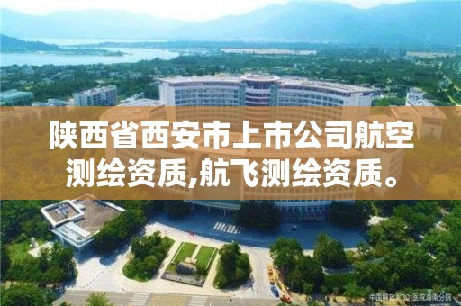 陕西省西安市上市公司航空测绘资质,航飞测绘资质。