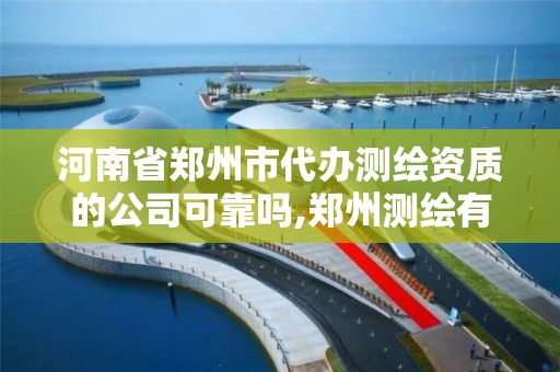 河南省郑州市代办测绘资质的公司可靠吗,郑州测绘有限公司