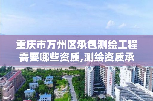 重庆市万州区承包测绘工程需要哪些资质,测绘资质承接业务范围