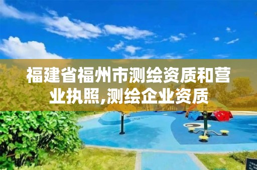 福建省福州市测绘资质和营业执照,测绘企业资质