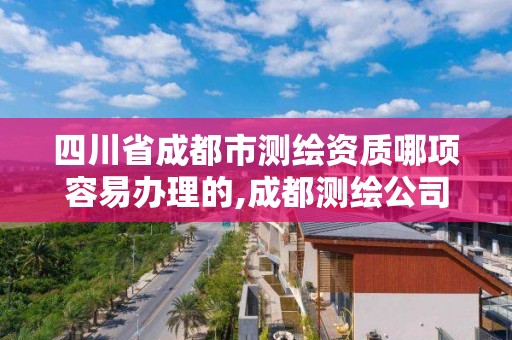 四川省成都市测绘资质哪项容易办理的,成都测绘公司收费标准