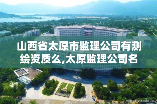 山西省太原市监理公司有测绘资质么,太原监理公司名录。