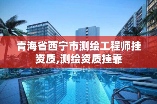 青海省西宁市测绘工程师挂资质,测绘资质挂靠