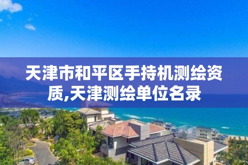 天津市和平区手持机测绘资质,天津测绘单位名录