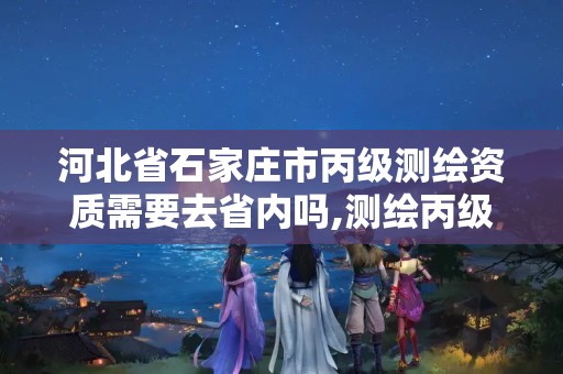 河北省石家庄市丙级测绘资质需要去省内吗,测绘丙级资质要求。