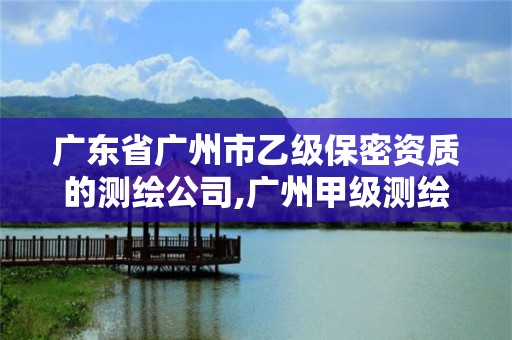 广东省广州市乙级保密资质的测绘公司,广州甲级测绘公司 广东省广州市乙级保密资质的测绘公司,广州甲级测绘公司