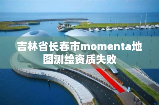 吉林省长春市momenta地图测绘资质失败