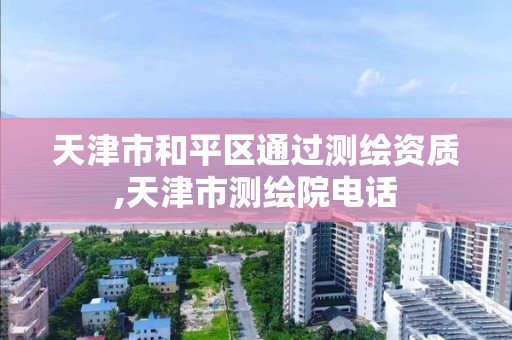 天津市和平区通过测绘资质,天津市测绘院电话