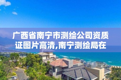 广西省南宁市测绘公司资质证图片高清,南宁测绘局在哪