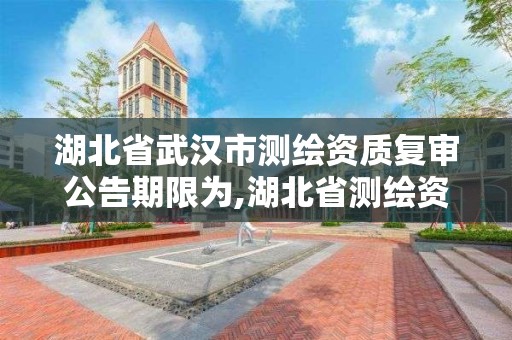 湖北省武汉市测绘资质复审公告期限为,湖北省测绘资质延期一年