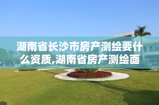 湖南省长沙市房产测绘要什么资质,湖南省房产测绘面积计算规则