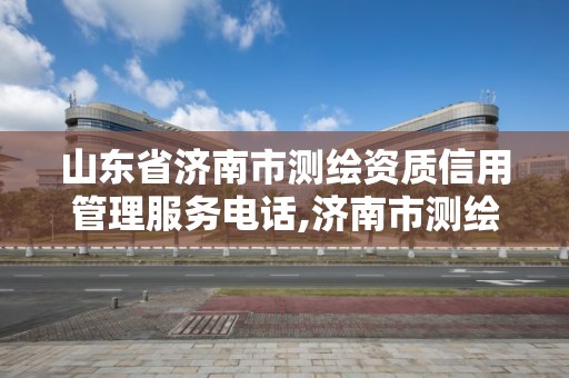 山东省济南市测绘资质信用管理服务电话,济南市测绘勘察研究院