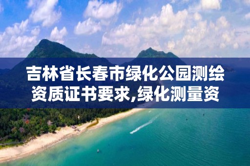 吉林省长春市绿化公园测绘资质证书要求,绿化测量资料怎么做。