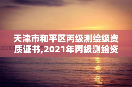 天津市和平区丙级测绘级资质证书,2021年丙级测绘资质申请需要什么条件。