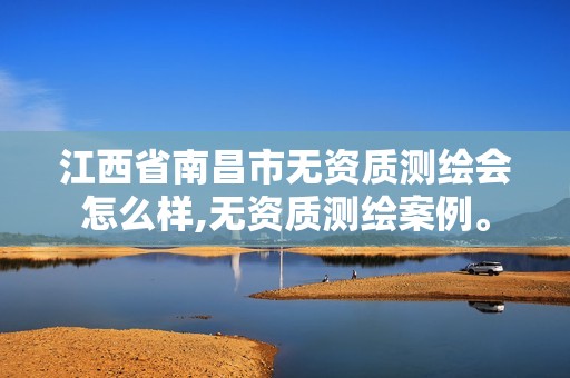 江西省南昌市无资质测绘会怎么样,无资质测绘案例。