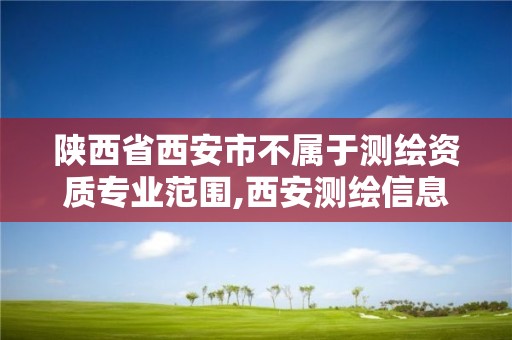 陕西省西安市不属于测绘资质专业范围,西安测绘信息技术总站。