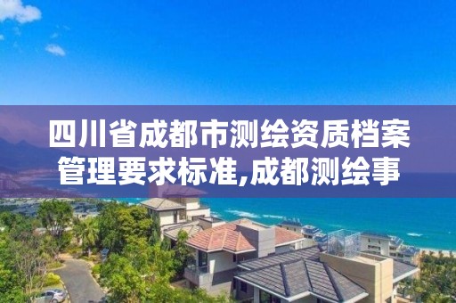 四川省成都市测绘资质档案管理要求标准,成都测绘事业单位