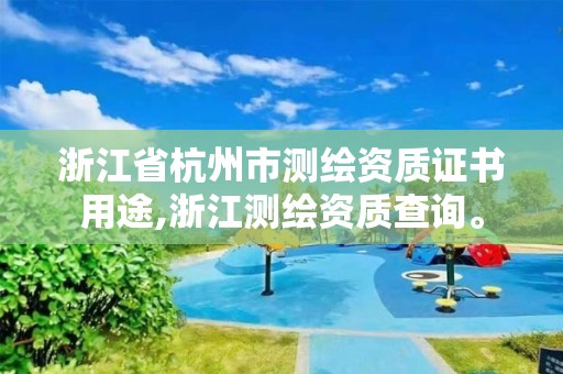 浙江省杭州市测绘资质证书用途,浙江测绘资质查询。