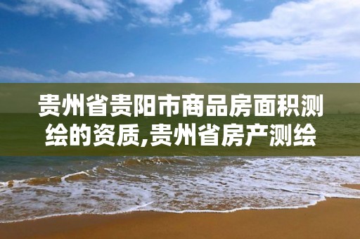 贵州省贵阳市商品房面积测绘的资质,贵州省房产测绘管理实施细则。