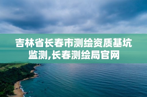 吉林省长春市测绘资质基坑监测,长春测绘局官网