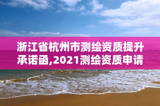 浙江省杭州市测绘资质提升承诺函,2021测绘资质申请