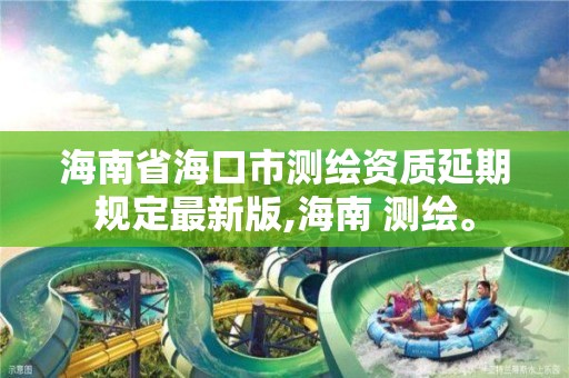 海南省海口市测绘资质延期规定最新版,海南 测绘。