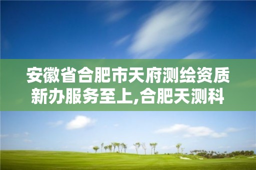 安徽省合肥市天府测绘资质新办服务至上,合肥天测科技有限公司。