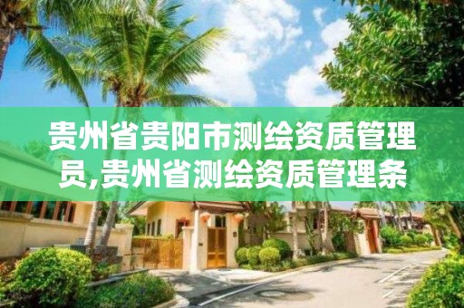 贵州省贵阳市测绘资质管理员,贵州省测绘资质管理条例