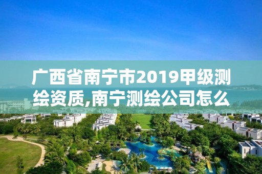 广西省南宁市2019甲级测绘资质,南宁测绘公司怎么收费标准