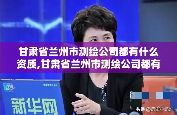 甘肃省兰州市测绘公司都有什么资质,甘肃省兰州市测绘公司都有什么资质证书