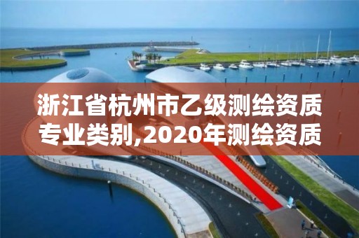 浙江省杭州市乙级测绘资质专业类别,2020年测绘资质乙级需要什么条件