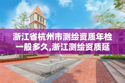 浙江省杭州市测绘资质年检一般多久,浙江测绘资质延期公告。