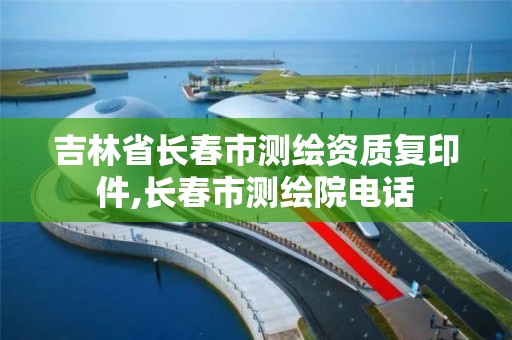 吉林省长春市测绘资质复印件,长春市测绘院电话