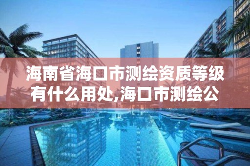 海南省海口市测绘资质等级有什么用处,海口市测绘公司