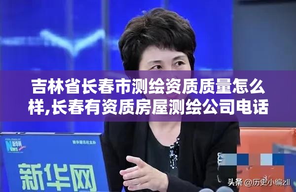 吉林省长春市测绘资质质量怎么样,长春有资质房屋测绘公司电话。