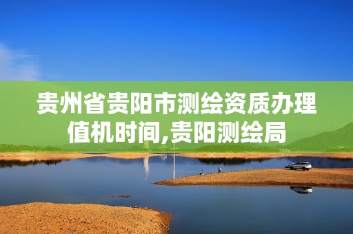 贵州省贵阳市测绘资质办理值机时间,贵阳测绘局