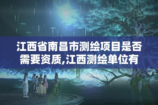 江西省南昌市测绘项目是否需要资质,江西测绘单位有哪些