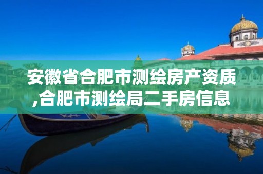 安徽省合肥市测绘房产资质,合肥市测绘局二手房信息