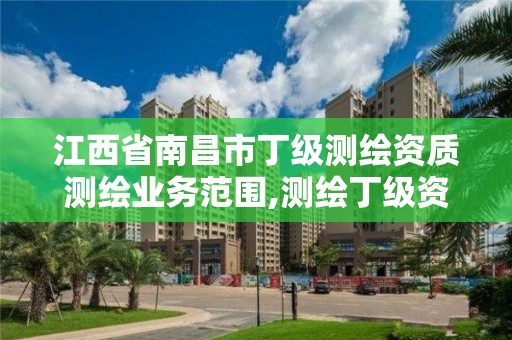 江西省南昌市丁级测绘资质测绘业务范围,测绘丁级资质承接业务范围