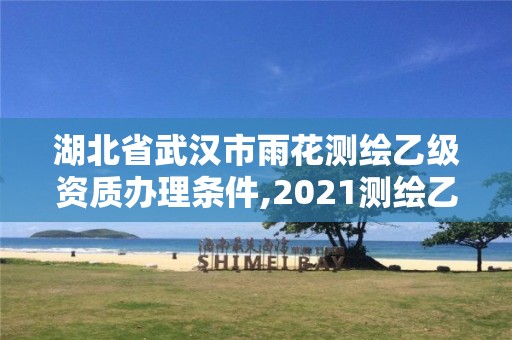 湖北省武汉市雨花测绘乙级资质办理条件,2021测绘乙级资质要求。