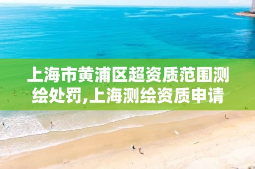 上海市黄浦区超资质范围测绘处罚,上海测绘资质申请