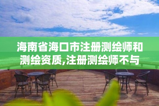 海南省海口市注册测绘师和测绘资质,注册测绘师不与资质挂钩了