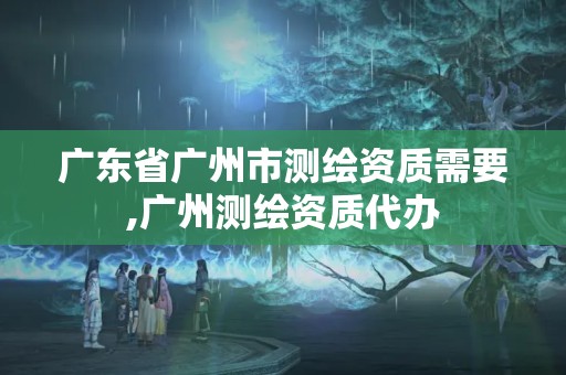 广东省广州市测绘资质需要,广州测绘资质代办