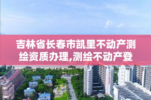 吉林省长春市凯里不动产测绘资质办理,测绘不动产登记流程表。