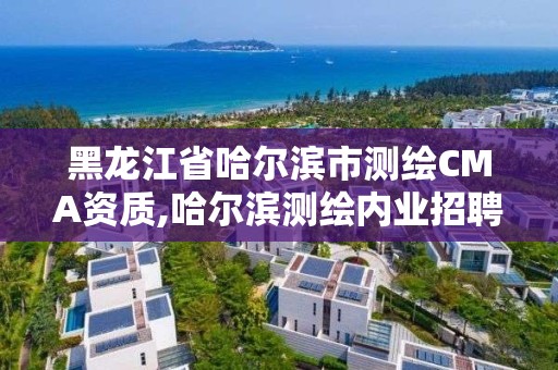 黑龙江省哈尔滨市测绘CMA资质,哈尔滨测绘内业招聘信息