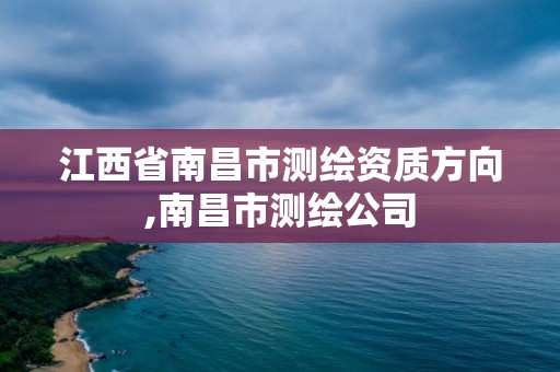 江西省南昌市测绘资质方向,南昌市测绘公司