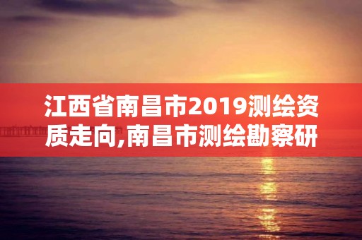 江西省南昌市2019测绘资质走向,南昌市测绘勘察研究院有限公司