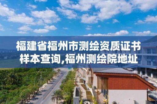 福建省福州市测绘资质证书样本查询,福州测绘院地址